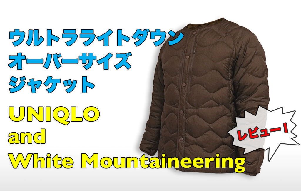 【レビュー】ユニクロ×ホワイトマウンテニアリング ウルトラライトダウンオーバーサイズジャケット